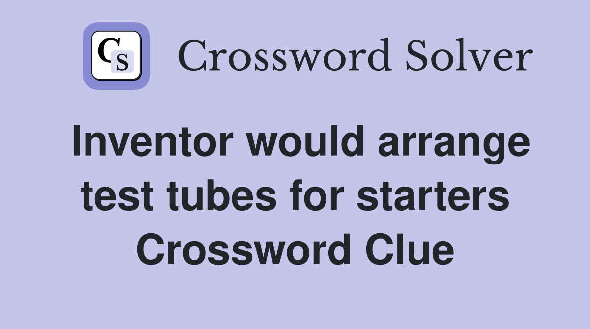 Inventor would arrange test tubes for starters Crossword Clue Answers